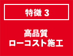 特徴3 高品質ローコスト施工