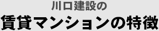 川口建設の賃貸マンションの特徴